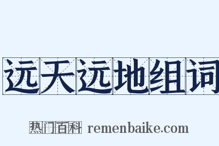 远天远地组词是什么意思的图片